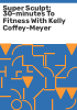 Super_sculpt__30-minutes_to_fitness_with_Kelly_Coffey-Meyer