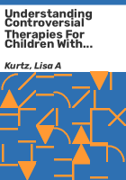 Understanding_controversial_therapies_for_children_with_autism__attention_deficit_disorder__and_other_learning_disabilities